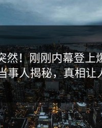 发现太突然！刚刚内幕登上爆料网暗网，当事人揭秘，真相让人瞠目