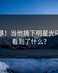 深夜风暴!当他摘下明星光环,我们看到了什么?