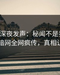 圈内人深夜发声：秘闻不是我干的！爆料网暗网全网疯传，真相让人瞠目