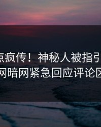 今晚热点疯传！神秘人被指引爆全场，爆料网暗网紧急回应评论区炸了
