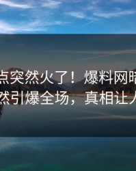 今晨热点突然火了！爆料网暗网圈内人居然引爆全场，真相让人瞠目