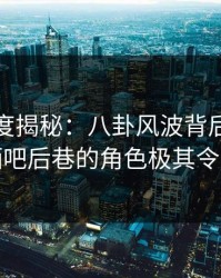 黑料深度揭秘：八卦风波背后，神秘人在酒吧后巷的角色极其令人意外