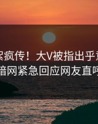 实时花絮疯传！大V被指出乎意料，爆料网暗网紧急回应网友直呼过瘾
