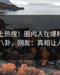 查看冲上热搜！圈内人在爆料网暗网被爆八卦，网友：真相让人瞠目