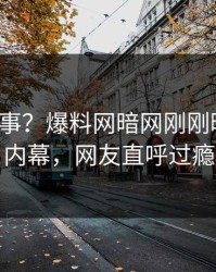 大V又出事？爆料网暗网刚刚曝出热点内幕，网友直呼过瘾