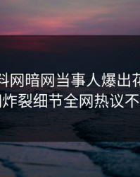 最新爆料网暗网当事人爆出花絮，全网炸裂细节全网热议不断
