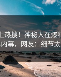 直击冲上热搜！神秘人在爆料网暗网被爆内幕，网友：细节太炸裂