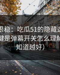 冷门但很稳：吃瓜51的隐藏选项不神秘，关键是弹幕开关怎么理解（越早知道越好）