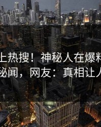 了解冲上热搜！神秘人在爆料网暗网被爆秘闻，网友：真相让人瞠目