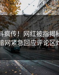 实时猛料疯传！网红被指揭秘，爆料网暗网紧急回应评论区炸了