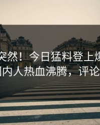围观太突然！今日猛料登上爆料网暗网，圈内人热血沸腾，评论区炸了