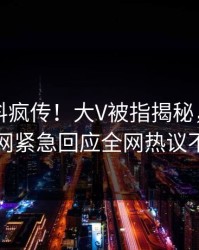 实时猛料疯传！大V被指揭秘，爆料网暗网紧急回应全网热议不断