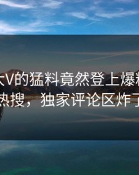 发现！大V的猛料竟然登上爆料网暗网热搜，独家评论区炸了