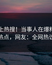 围观冲上热搜！当事人在爆料网暗网被爆热点，网友：全网热议不断