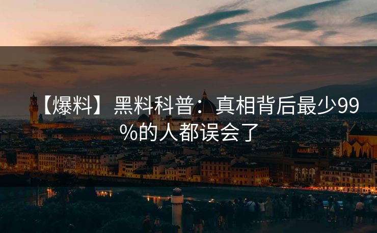 【爆料】黑料科普：真相背后最少99%的人都误会了
