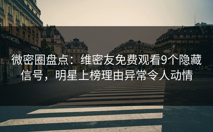 微密圈盘点：维密友免费观看9个隐藏信号，明星上榜理由异常令人动情