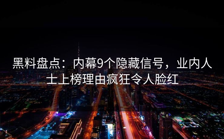 黑料盘点:内幕9个隐藏信号,业内人士上榜理由疯狂令人脸红 黑料盘点:内幕9个隐藏信号,业内人士上榜理由疯狂令人脸红