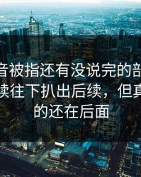 那段录音被指还有没说完的部分，51八卦继续往下扒出后续，但真正扎心的还在后面