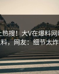 了解冲上热搜！大V在爆料网暗网被爆猛料，网友：细节太炸裂