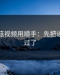 想把蘑菇视频用顺手：先把设置这关过了