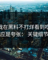 今天： 我在黑料不打烊看到吃瓜爆料，第一反应是夸张： 关键细节在这里