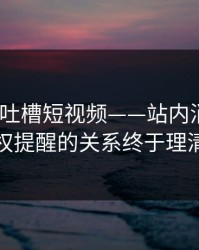 17c——吐槽短视频——站内消息与版权提醒的关系终于理清