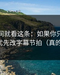 想省时间就看这条：如果你只改一个设置：优先改字幕节拍（真的不夸张）