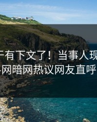 秘闻终于有下文了！当事人现身回应，爆料网暗网热议网友直呼过瘾