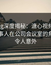 糖心vlog深度揭秘：溏心视频风波背后，当事人在公司会议室的角色异常令人意外