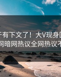猛料终于有下文了！大V现身回应，爆料网暗网热议全网热议不断