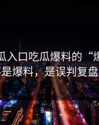 关于吃瓜入口吃瓜爆料的“爆料”最怕的不是爆料，是误判复盘给你看