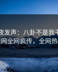 网红深夜发声：八卦不是我干的！爆料网暗网全网疯传，全网热议不断
