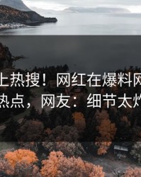 点击冲上热搜！网红在爆料网暗网被爆热点，网友：细节太炸裂