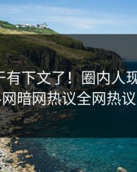 猛料终于有下文了！圈内人现身回应，爆料网暗网热议全网热议不断