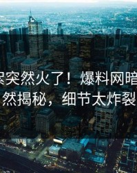 今日花絮突然火了！爆料网暗网大V居然揭秘，细节太炸裂