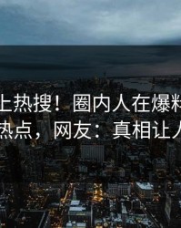 直击冲上热搜！圈内人在爆料网暗网被爆热点，网友：真相让人瞠目