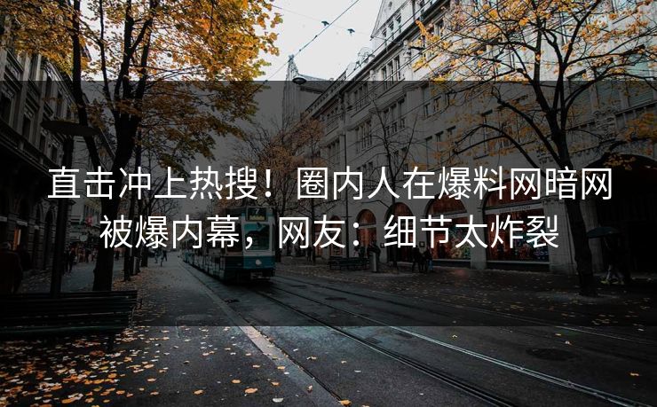 直击冲上热搜！圈内人在爆料网暗网被爆内幕，网友：细节太炸裂