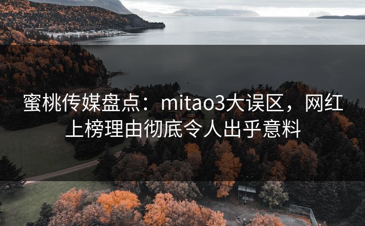 蜜桃传媒盘点：mitao3大误区，网红上榜理由彻底令人出乎意料