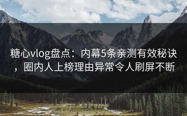 糖心vlog盘点:内幕5条亲测有效秘诀,圈内人上榜理由异常令人刷屏不断 糖心vlog盘点:内幕5条亲测有效秘诀,圈内人上榜理由异常令人刷屏不断